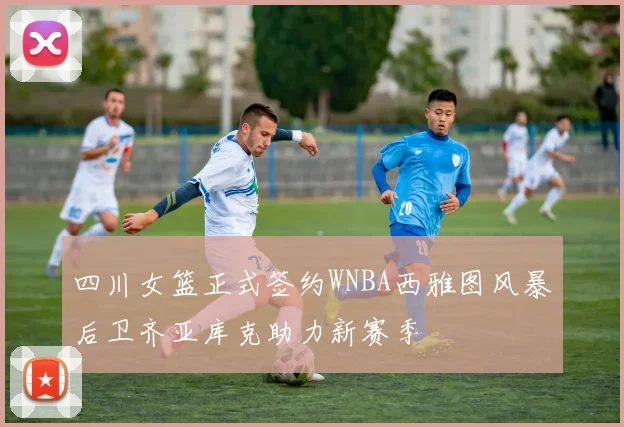四川女篮正式签约WNBA西雅图风暴后卫齐亚库克助力新赛季