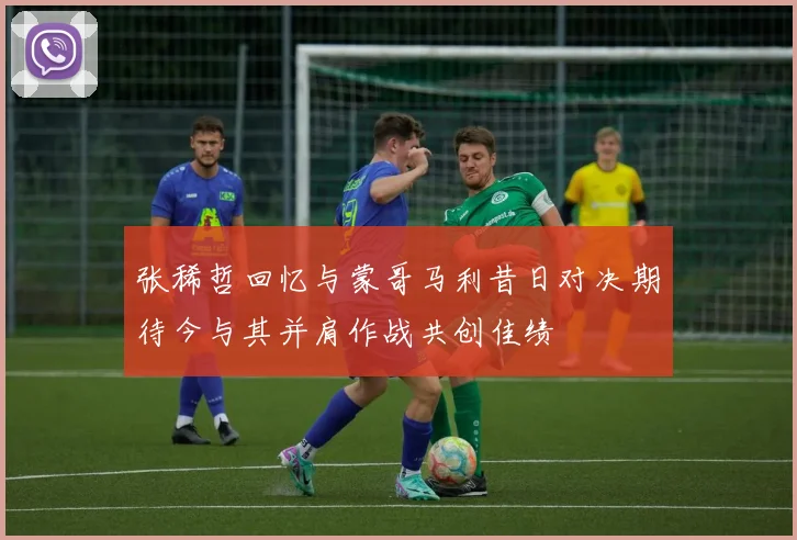 张稀哲回忆与蒙哥马利昔日对决期待今与其并肩作战共创佳绩