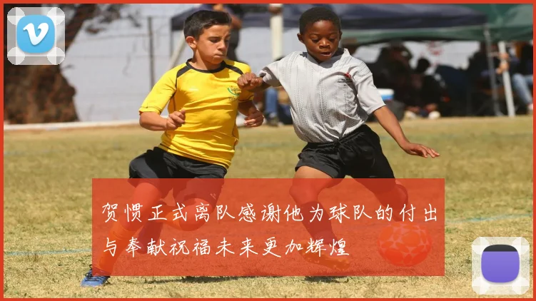 贺惯正式离队感谢他为球队的付出与奉献祝福未来更加辉煌