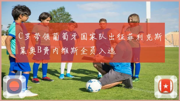 C罗带领葡萄牙国家队出征菲利克斯莱奥B费内维斯全员入选