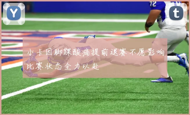 小卡因脚踝酸痛提前退赛不愿影响比赛状态全力以赴