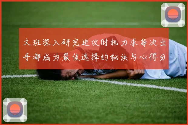 文班深入研究进攻时机力求每次出手都成为最佳选择的秘诀与心得分享