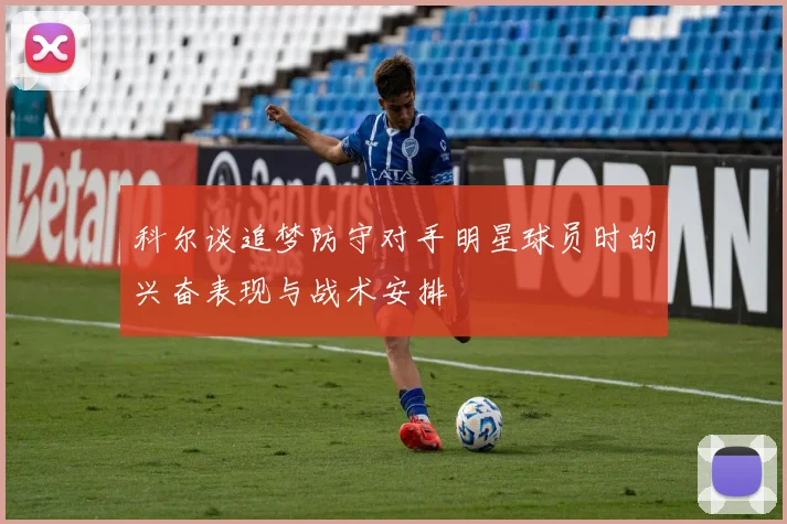 科尔谈追梦防守对手明星球员时的兴奋表现与战术安排