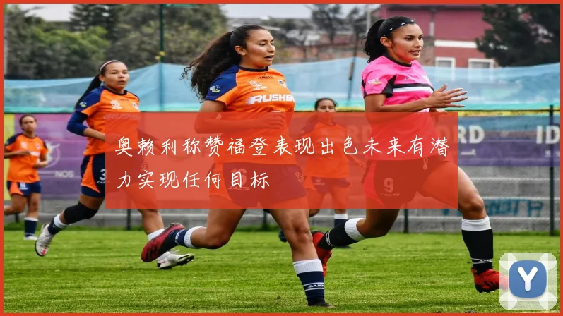 奥赖利称赞福登表现出色未来有潜力实现任何目标