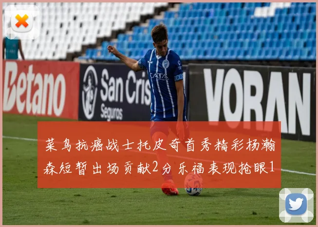 菜鸟抗癌战士托皮奇首秀精彩杨瀚森短暂出场贡献2分乐福表现抢眼14分钟斩获11分2助