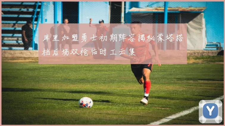库里加盟勇士初期阵容揭秘蒙塔搭档后场双枪临时工云集