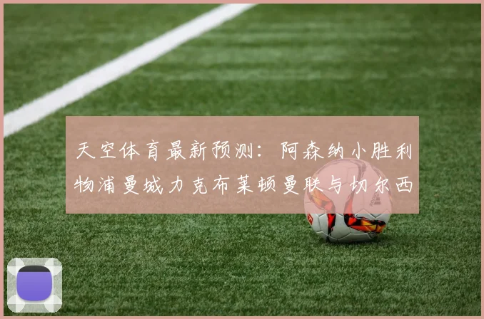 天空体育最新预测：阿森纳小胜利物浦曼城力克布莱顿曼联与切尔西握手言和