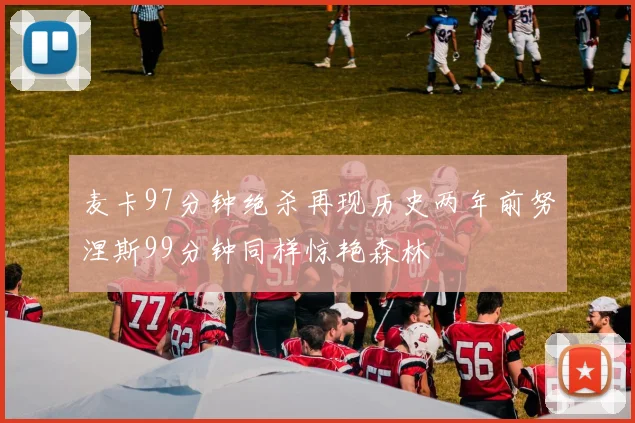 麦卡97分钟绝杀再现历史两年前努涅斯99分钟同样惊艳森林