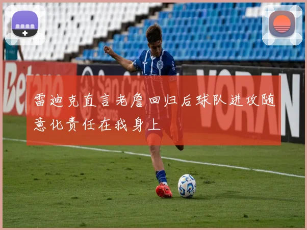 雷迪克直言老詹回归后球队进攻随意化责任在我身上