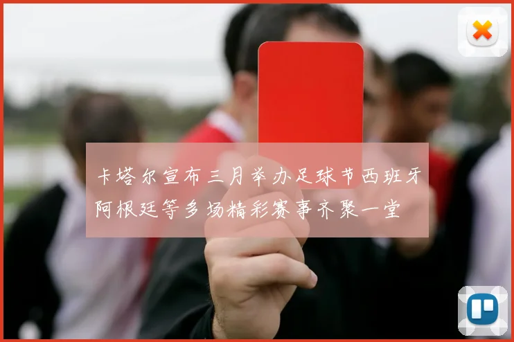 卡塔尔宣布三月举办足球节西班牙阿根廷等多场精彩赛事齐聚一堂